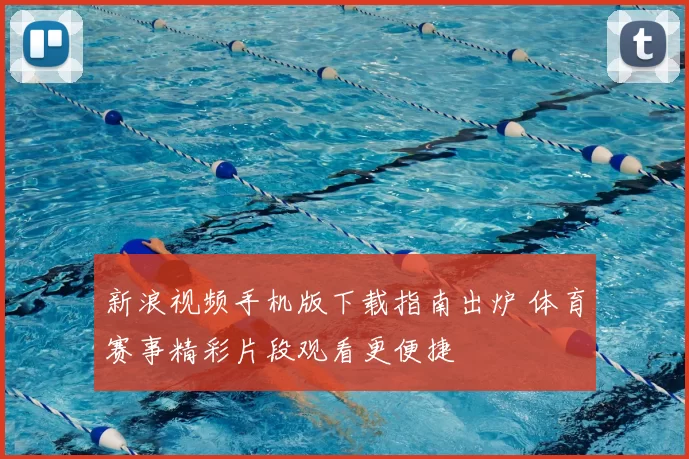 新浪视频手机版下载指南出炉 体育赛事精彩片段观看更便捷