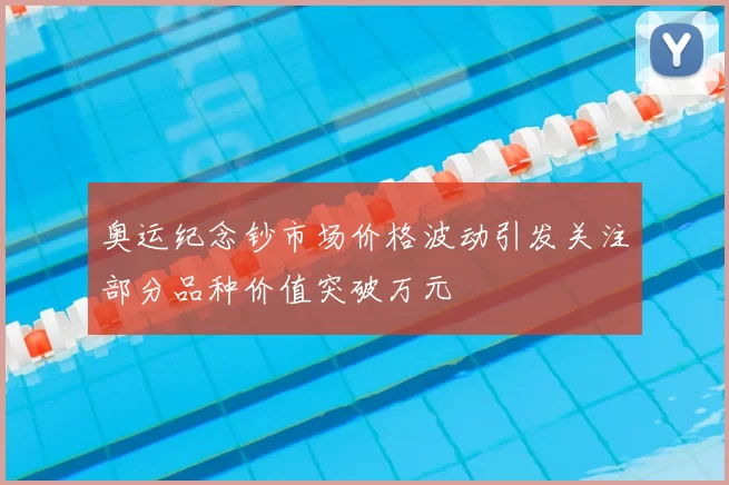 奥运纪念钞市场价格波动引发关注部分品种价值突破万元