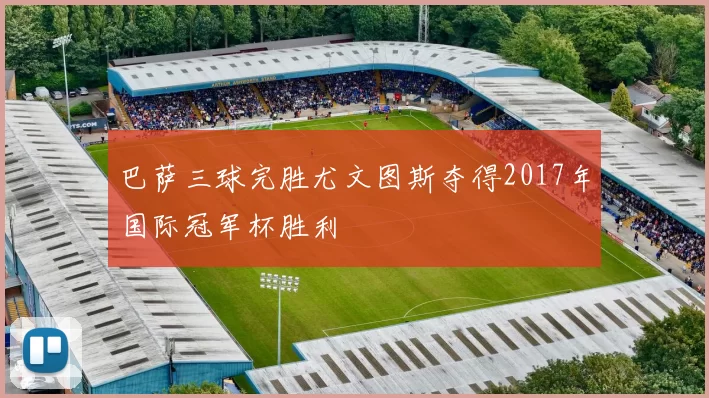 巴萨三球完胜尤文图斯夺得2017年国际冠军杯胜利