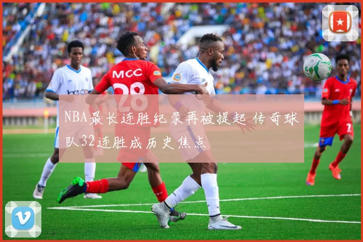 NBA最长连胜纪录再被提起 传奇球队32连胜成历史焦点