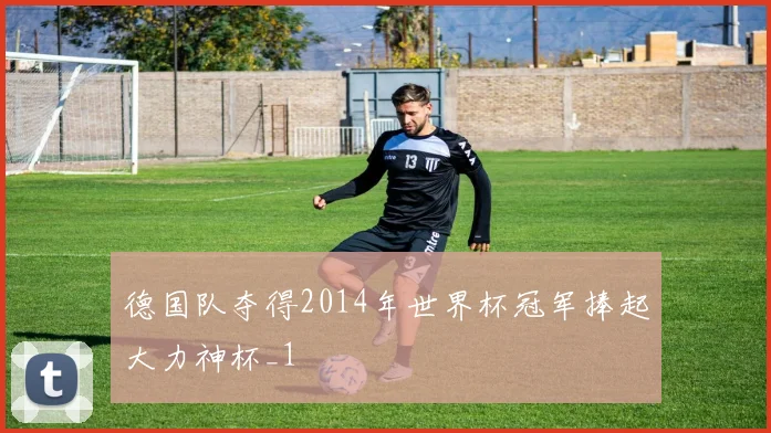 德国队夺得2014年世界杯冠军捧起大力神杯_1