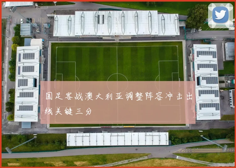 国足客战澳大利亚调整阵容冲击出线关键三分