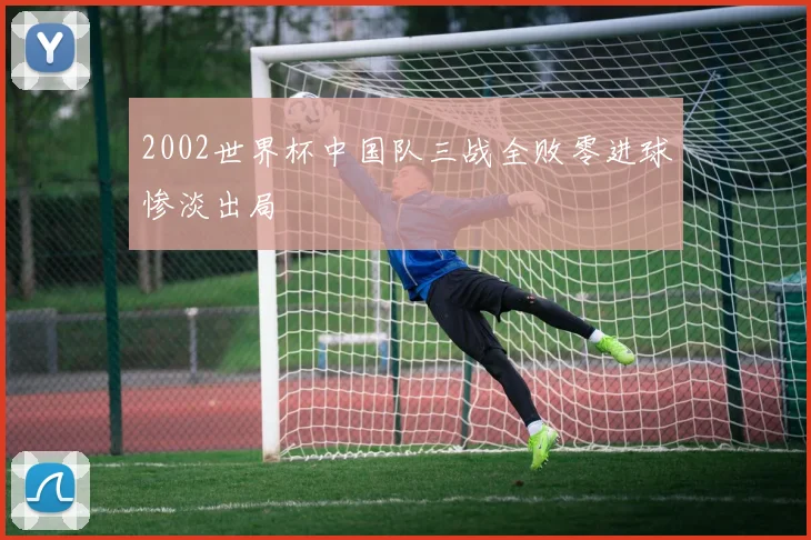 2002世界杯中国队三战全败零进球惨淡出局