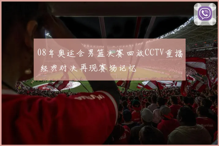 08年奥运会男篮决赛回放CCTV重播 经典对决再现赛场记忆
