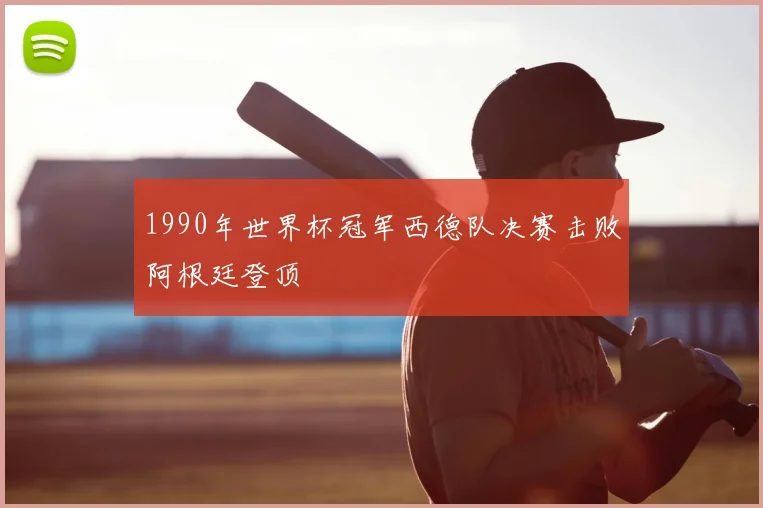 1990年世界杯冠军西德队决赛击败阿根廷登顶