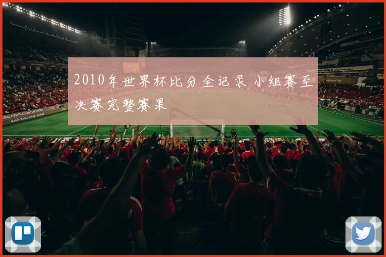 2010年世界杯比分全记录 小组赛至决赛完整赛果