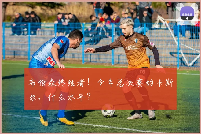 布伦森终结者!今年总决赛的卡斯尔,什么水平?