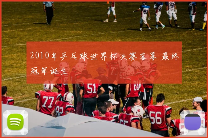 2010年乒乓球世界杯决赛落幕 最终冠军诞生