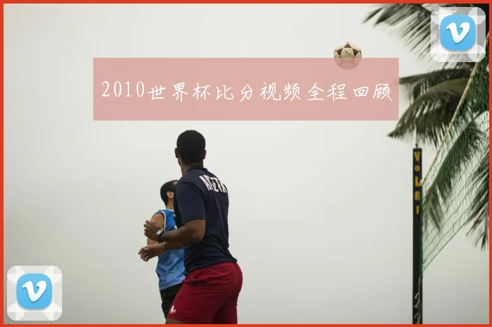 2010世界杯比分视频全程回顾