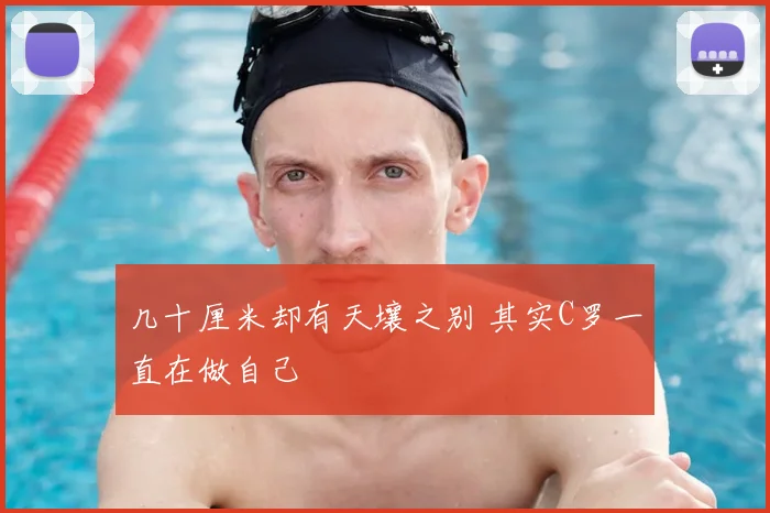几十厘米却有天壤之别 其实C罗一直在做自己