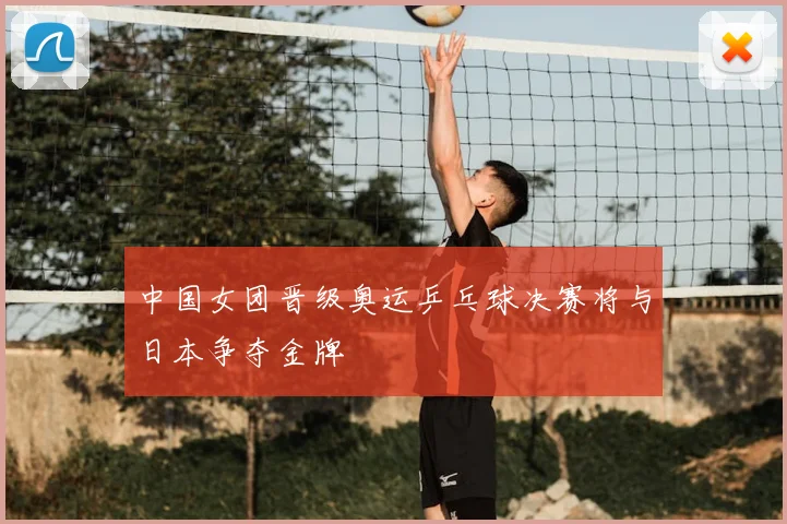 中国女团晋级奥运乒乓球决赛将与日本争夺金牌