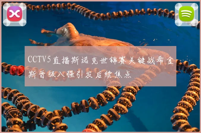 CCTV5直播斯诺克世锦赛关键战希金斯晋级八强引发后续焦点