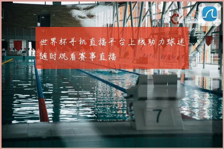 世界杯手机直播平台上线助力球迷随时观看赛事直播