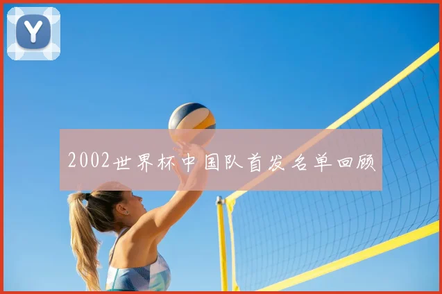 2002世界杯中国队首发名单回顾