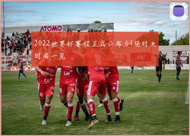 2022世界杯赛程正式公布 64场对决时间一览