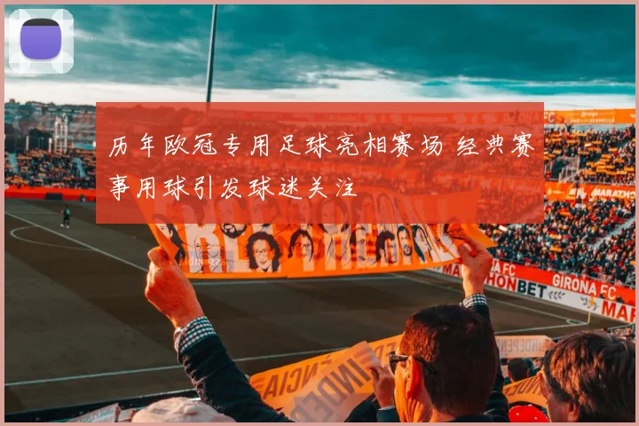历年欧冠专用足球亮相赛场 经典赛事用球引发球迷关注