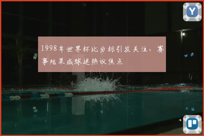 1998年世界杯比分标引发关注，赛事结果成球迷热议焦点